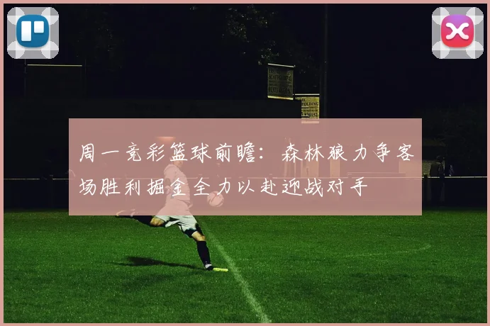 周一竞彩篮球前瞻：森林狼力争客场胜利掘金全力以赴迎战对手
