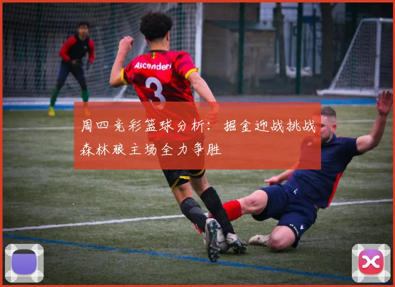 周四竞彩篮球分析：掘金迎战挑战森林狼主场全力争胜
