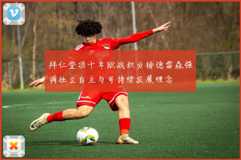 拜仁登顶十年欧战积分榜德雷森强调独立自主与可持续发展理念