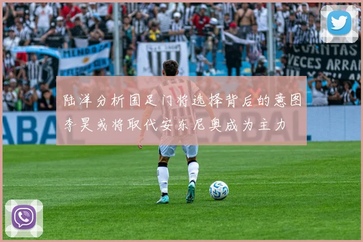陆洋分析国足门将选择背后的意图李昊或将取代安东尼奥成为主力