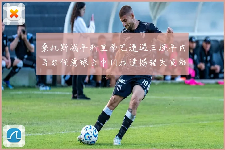 桑托斯战平科里蒂巴遭遇三连平内马尔任意球击中门柱遗憾错失良机
