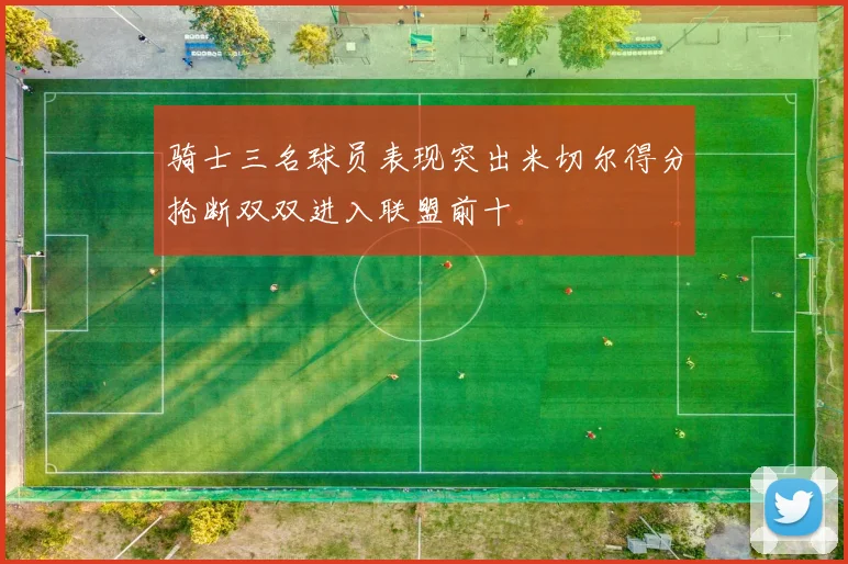 骑士三名球员表现突出米切尔得分抢断双双进入联盟前十