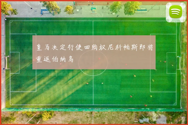 皇马决定行使回购权尼科帕斯即将重返伯纳乌