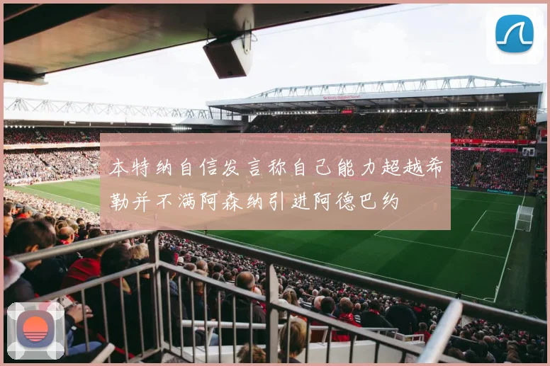 本特纳自信发言称自己能力超越希勒并不满阿森纳引进阿德巴约