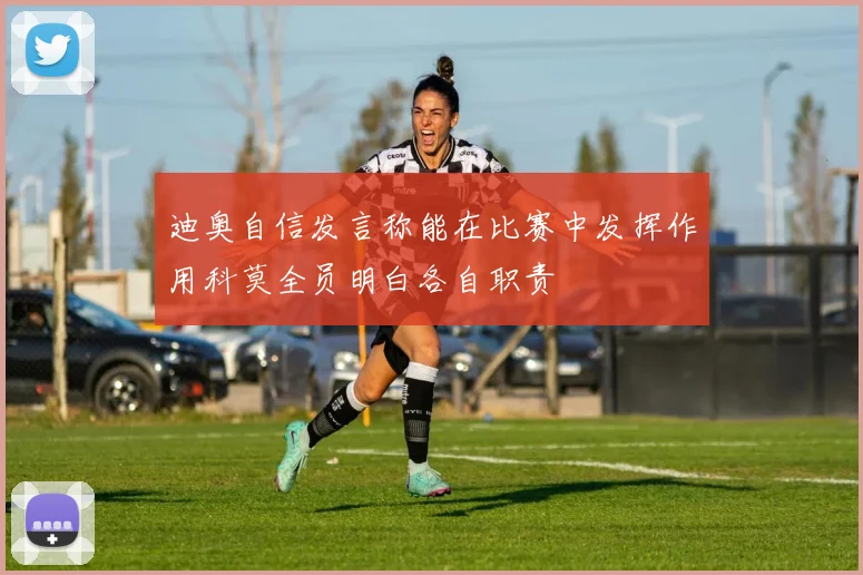 迪奥自信发言称能在比赛中发挥作用科莫全员明白各自职责