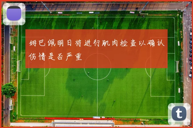 姆巴佩明日将进行肌肉检查以确认伤情是否严重