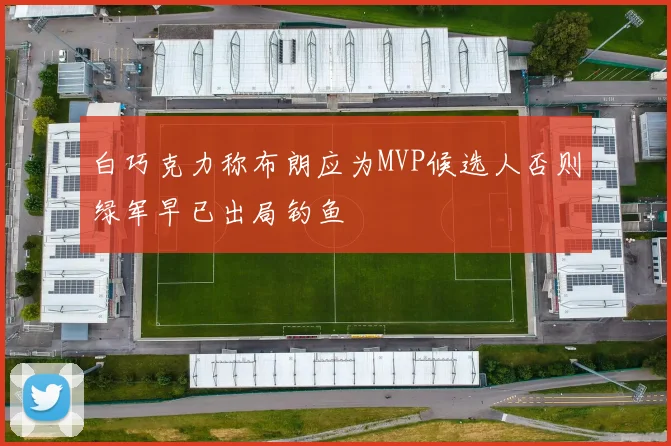 白巧克力称布朗应为MVP候选人否则绿军早已出局钓鱼
