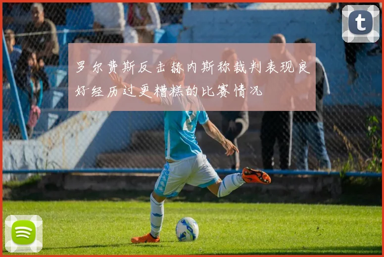 罗尔费斯反击赫内斯称裁判表现良好经历过更糟糕的比赛情况