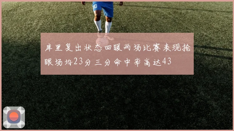 库里复出状态回暖两场比赛表现抢眼场均23分三分命中率高达43