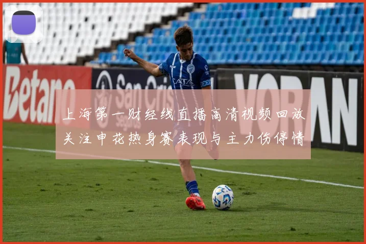 上海第一财经线直播高清视频回放关注申花热身赛表现与主力伤停情况