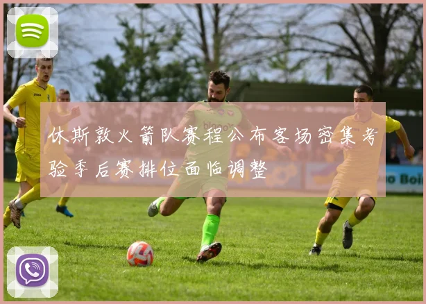 休斯敦火箭队赛程公布客场密集考验季后赛排位面临调整