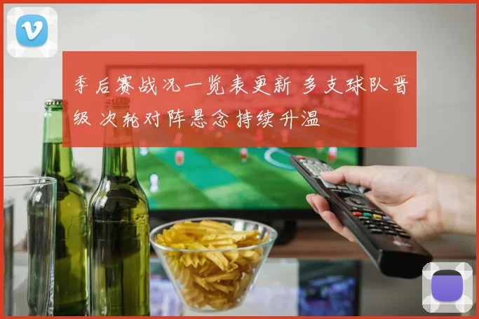 季后赛战况一览表更新 多支球队晋级 次轮对阵悬念持续升温