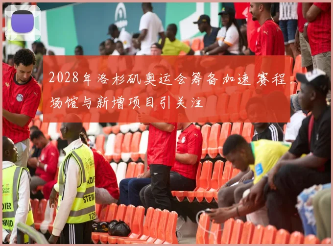 2028年洛杉矶奥运会筹备加速 赛程场馆与新增项目引关注