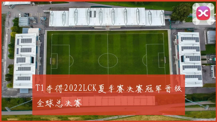 T1夺得2022LCK夏季赛决赛冠军晋级全球总决赛